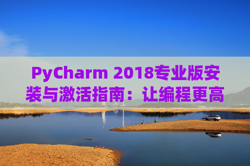 PyCharm 2018专业版安装与激活指南：让编程更高效